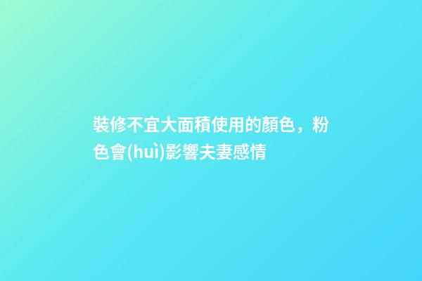 裝修不宜大面積使用的顏色，粉色會(huì)影響夫妻感情