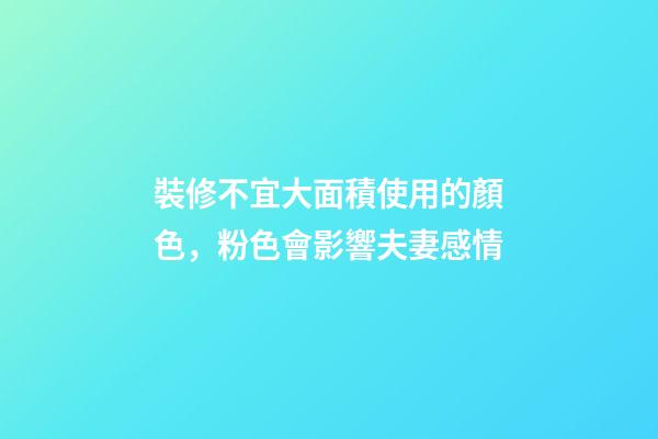 裝修不宜大面積使用的顏色，粉色會影響夫妻感情