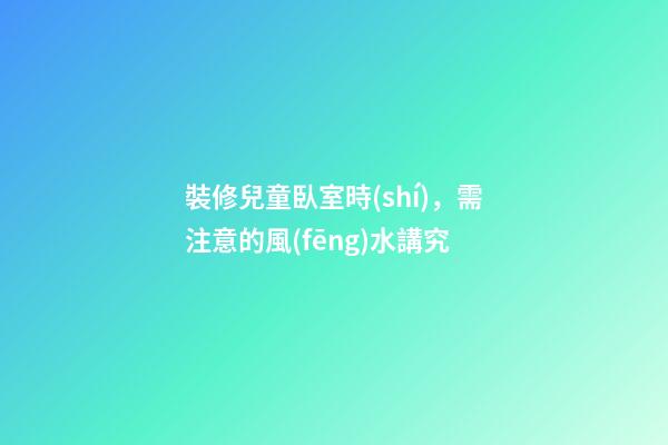 裝修兒童臥室時(shí)，需注意的風(fēng)水講究