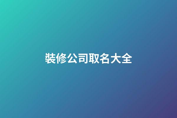 裝修公司取名大全-第1張-公司起名-玄機派