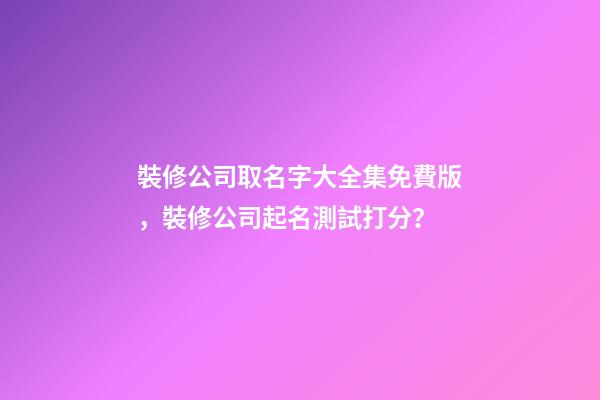 裝修公司取名字大全集免費版，裝修公司起名測試打分？