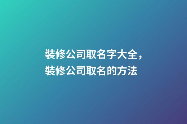 裝修公司取名字大全，裝修公司取名的方法-第1張-公司起名-玄機派