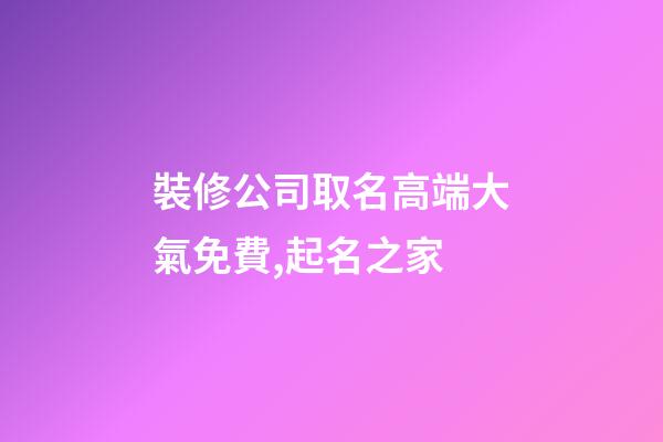 裝修公司取名高端大氣免費,起名之家