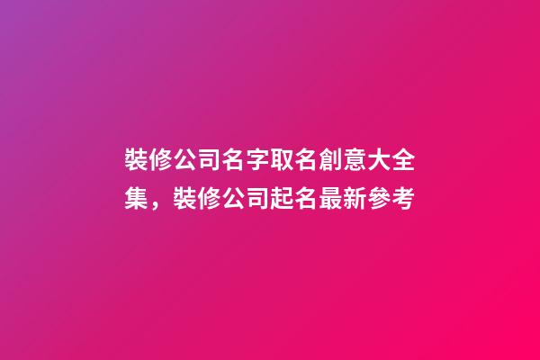 裝修公司名字取名創意大全集，裝修公司起名最新參考-第1張-公司起名-玄機派