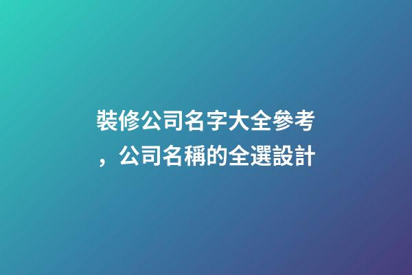 裝修公司名字大全參考，公司名稱的全選設計-第1張-公司起名-玄機派