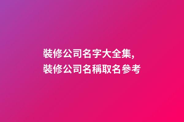 裝修公司名字大全集,裝修公司名稱取名參考-第1張-公司起名-玄機派
