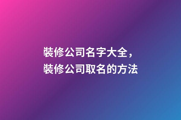 裝修公司名字大全，裝修公司取名的方法-第1張-公司起名-玄機派
