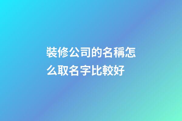 裝修公司的名稱怎么取名字比較好-第1張-公司起名-玄機派