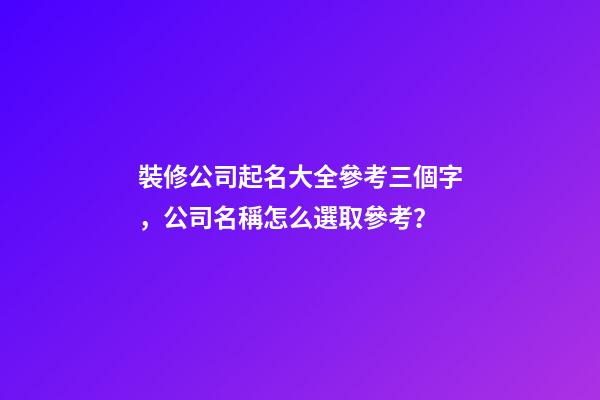 裝修公司起名大全參考三個字，公司名稱怎么選取參考？-第1張-公司起名-玄機(jī)派