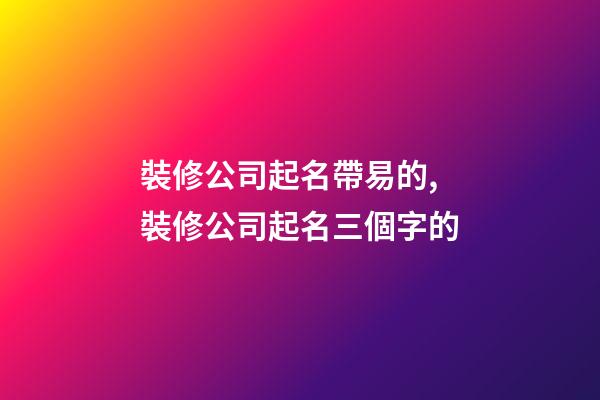 裝修公司起名帶易的,裝修公司起名三個字的-第1張-公司起名-玄機派
