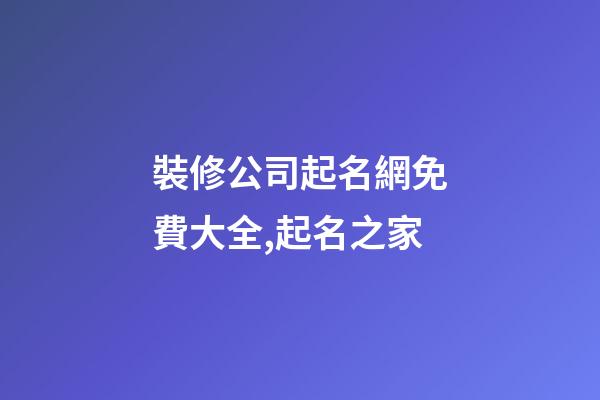 裝修公司起名網免費大全,起名之家-第1張-公司起名-玄機派