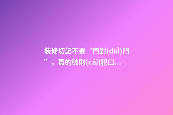 裝修切記不要“門對(duì)門”，真的破財(cái)犯口舌是非嗎？