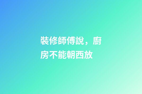 裝修師傅說，廚房不能朝西放