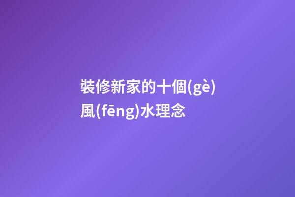 裝修新家的十個(gè)風(fēng)水理念