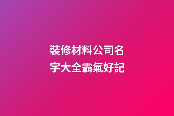 裝修材料公司名字大全霸氣好記