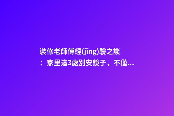 裝修老師傅經(jīng)驗之談：家里這3處別安鏡子，不僅破財還毀運(yùn)！