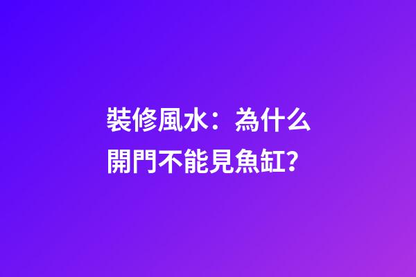 裝修風水：為什么開門不能見魚缸？