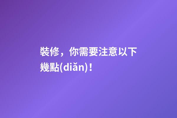 裝修，你需要注意以下幾點(diǎn)！