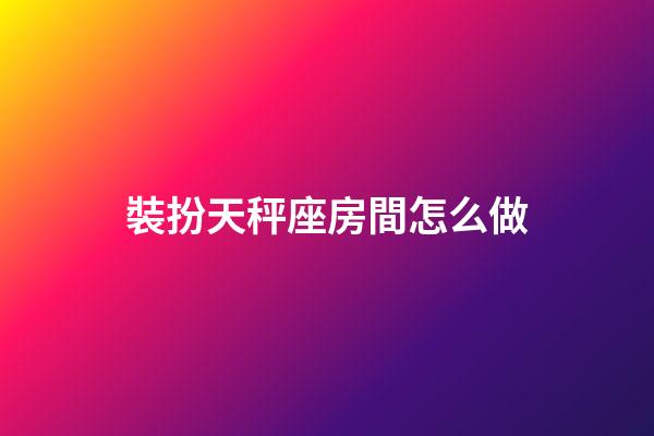 裝扮天秤座房間怎么做-第1張-星座運勢-玄機派
