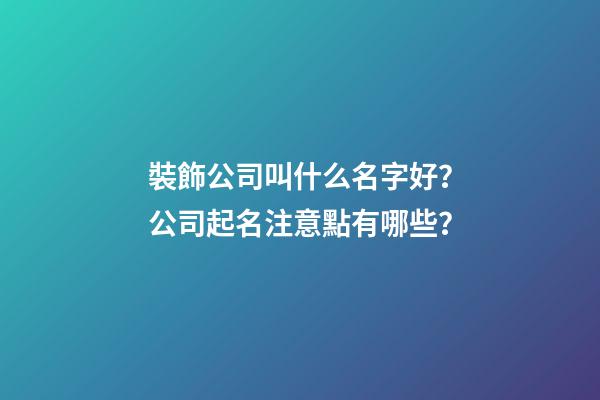 裝飾公司叫什么名字好？公司起名注意點有哪些？-第1張-公司起名-玄機派