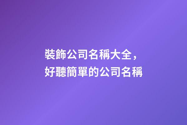 裝飾公司名稱大全，好聽簡單的公司名稱-第1張-公司起名-玄機派