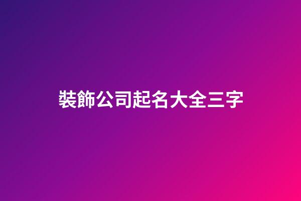 裝飾公司起名大全三字-第1張-公司起名-玄機(jī)派