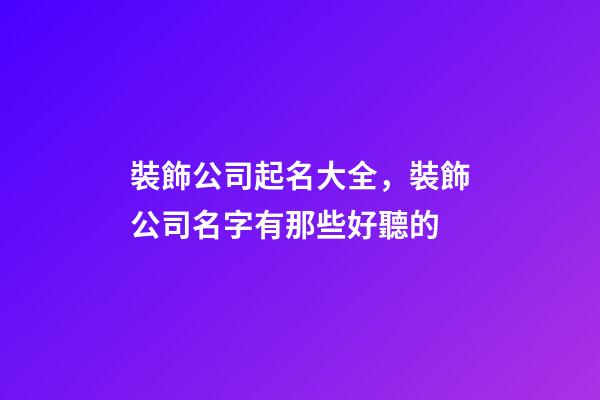 裝飾公司起名大全，裝飾公司名字有那些好聽的-第1張-公司起名-玄機派