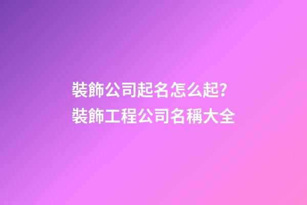 裝飾公司起名怎么起？裝飾工程公司名稱大全-第1張-公司起名-玄機(jī)派