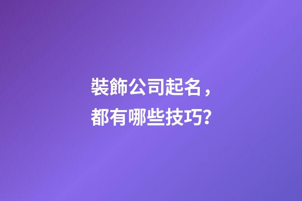 裝飾公司起名，都有哪些技巧？-第1張-公司起名-玄機(jī)派