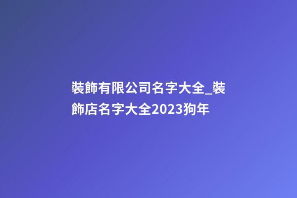 裝飾有限公司名字大全_裝飾店名字大全2023狗年-第1張-公司起名-玄機(jī)派