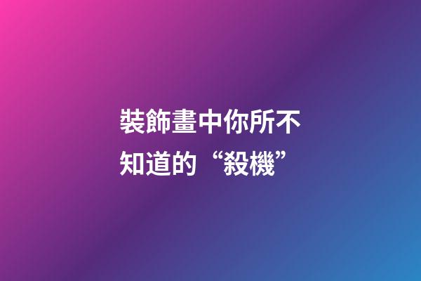 裝飾畫中你所不知道的“殺機”