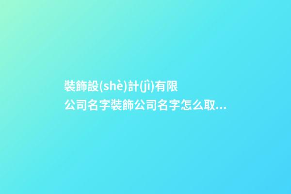 裝飾設(shè)計(jì)有限公司名字裝飾公司名字怎么取(二篇)