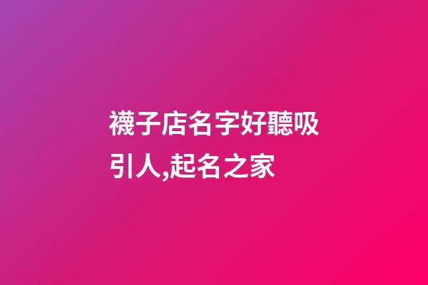 襪子店名字好聽吸引人,起名之家-第1張-店鋪起名-玄機派