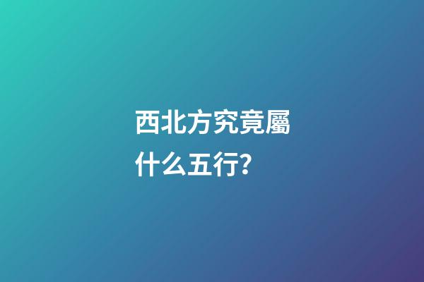 西北方究竟屬什么五行？