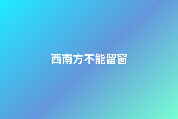西南方不能留窗