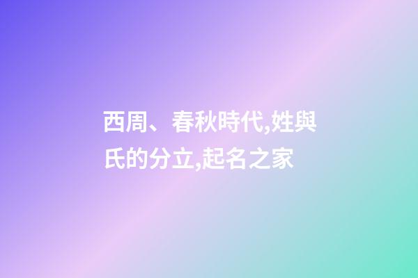 西周、春秋時代,姓與氏的分立,起名之家-第1張-店鋪起名-玄機派