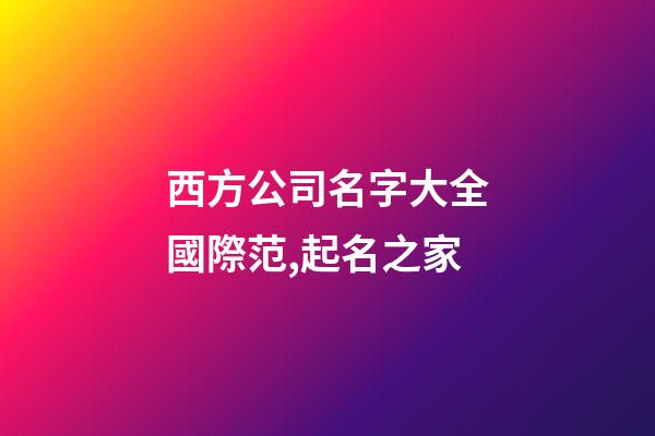 西方公司名字大全國際范,起名之家-第1張-公司起名-玄機派
