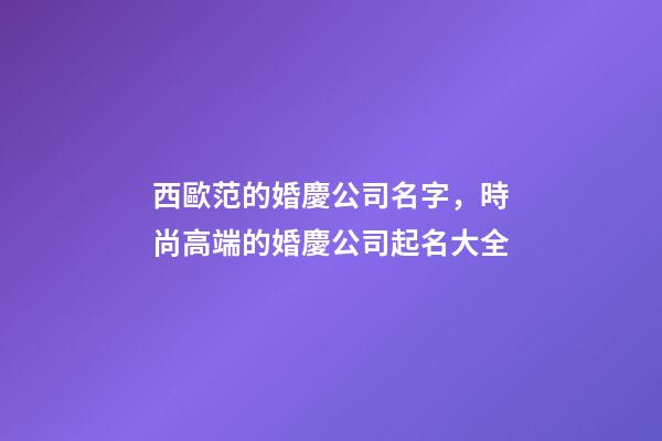 西歐范的婚慶公司名字，時尚高端的婚慶公司起名大全-第1張-公司起名-玄機派
