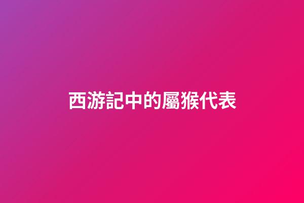 西游記中的屬猴代表