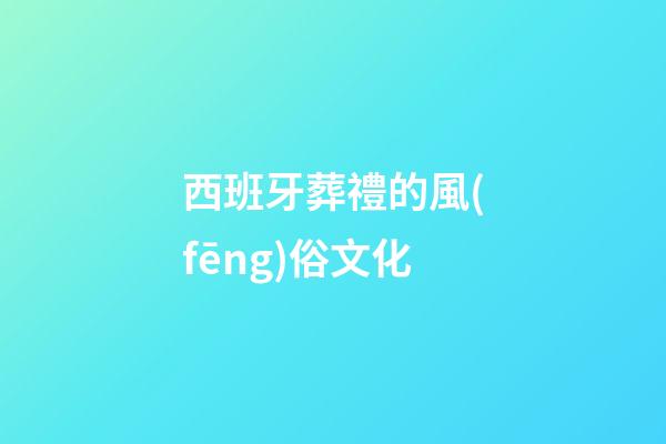 西班牙葬禮的風(fēng)俗文化