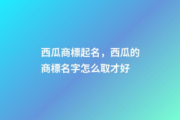 西瓜商標起名，西瓜的商標名字怎么取才好-第1張-商標起名-玄機派