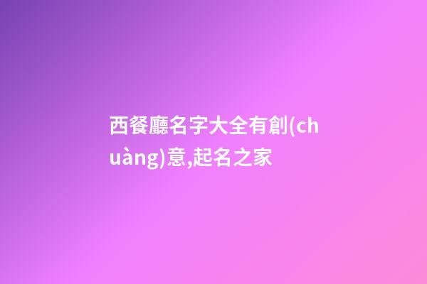 西餐廳名字大全有創(chuàng)意,起名之家-第1張-店鋪起名-玄機派