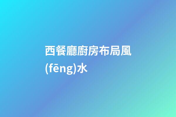 西餐廳廚房布局風(fēng)水