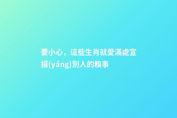要小心，這些生肖就愛滿處宣揚(yáng)別人的糗事