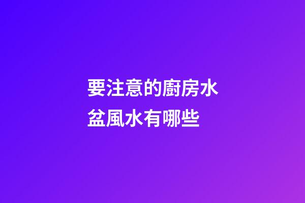 要注意的廚房水盆風水有哪些