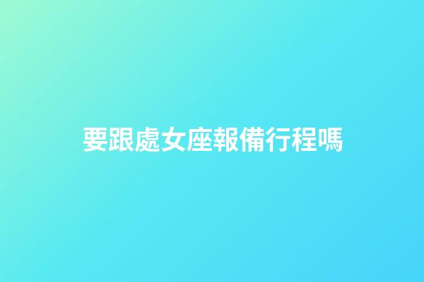要跟處女座報備行程嗎-第1張-星座運勢-玄機(jī)派