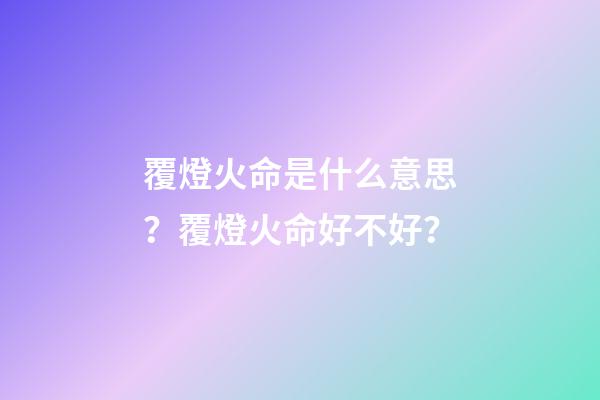 覆燈火命是什么意思？覆燈火命好不好？