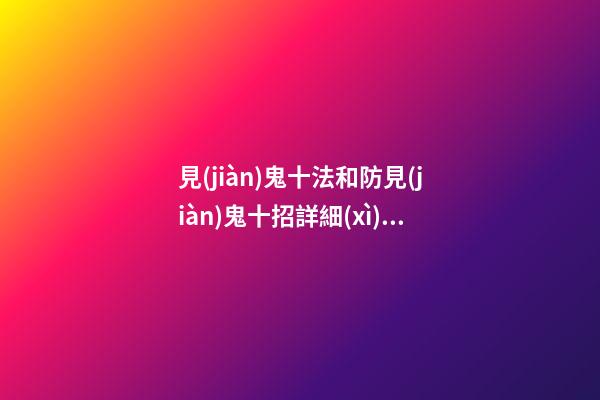 見(jiàn)鬼十法和防見(jiàn)鬼十招詳細(xì)介紹