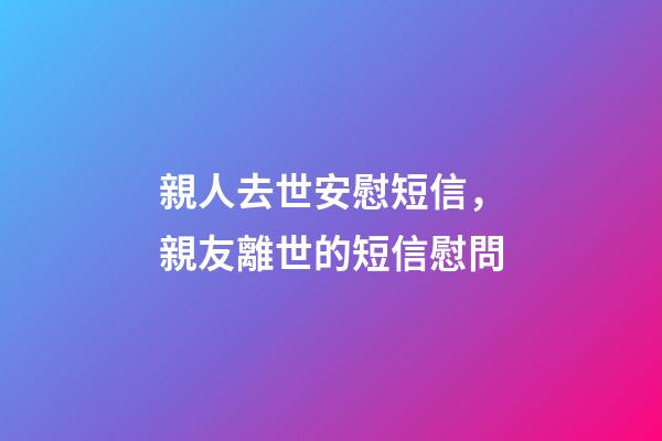 親人去世安慰短信，親友離世的短信慰問