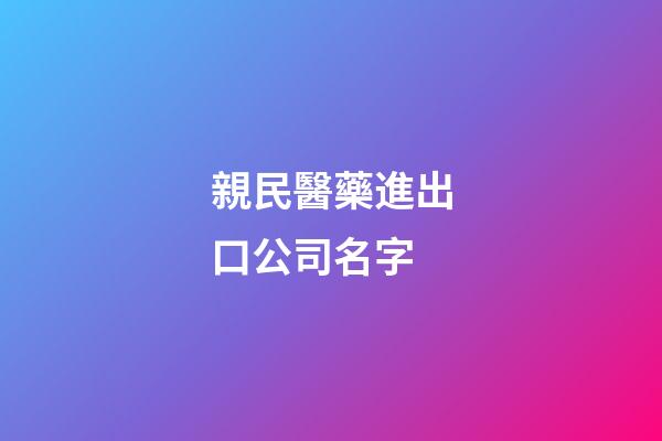 親民醫藥進出口公司名字-第1張-公司起名-玄機派